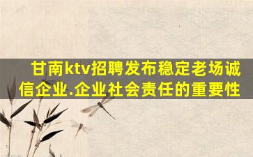 甘南ktv招聘发布稳定老场诚信企业.企业社会责任的重要性